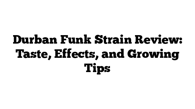 Durban Funk Strain Review: Taste, Effects, and Growing Tips