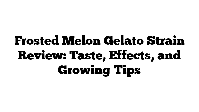 Frosted Melon Gelato Strain Review: Taste, Effects, and Growing Tips