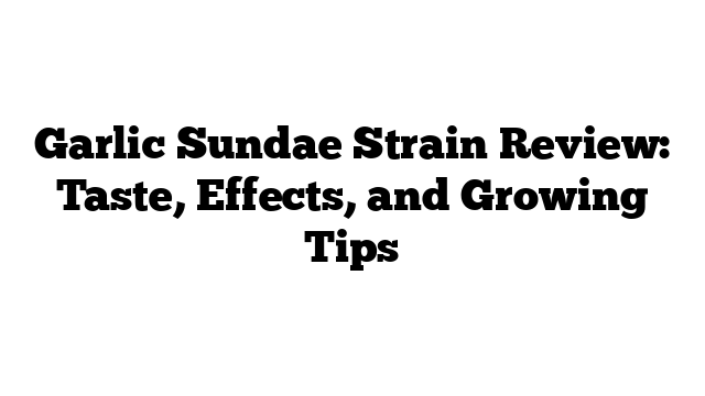 Garlic Sundae Strain Review: Taste, Effects, and Growing Tips