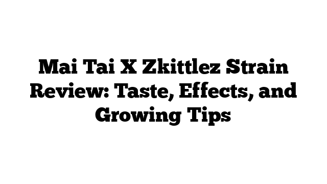 Mai Tai X Zkittlez Strain Review: Taste, Effects, and Growing Tips