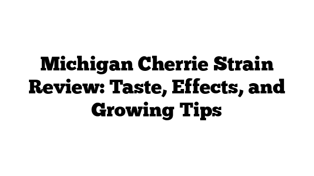 Michigan Cherrie Strain Review: Taste, Effects, and Growing Tips