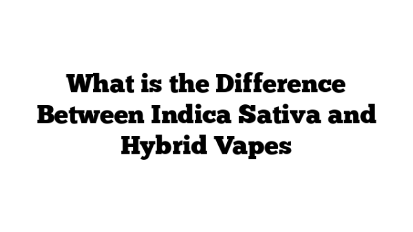 What Is The Difference Between Indica Sativa And Hybrid Vapes Understanding the Differences Between Indica, Sativa, and Hybrid Vapes