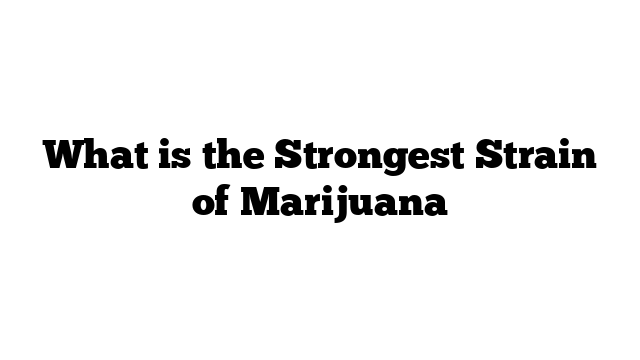 What is the Strongest Strain of Marijuana
