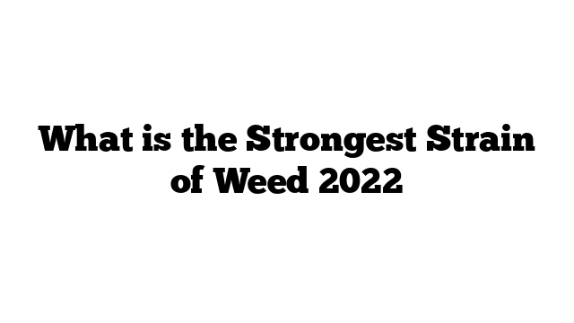 What is the Strongest Strain of Weed 2022