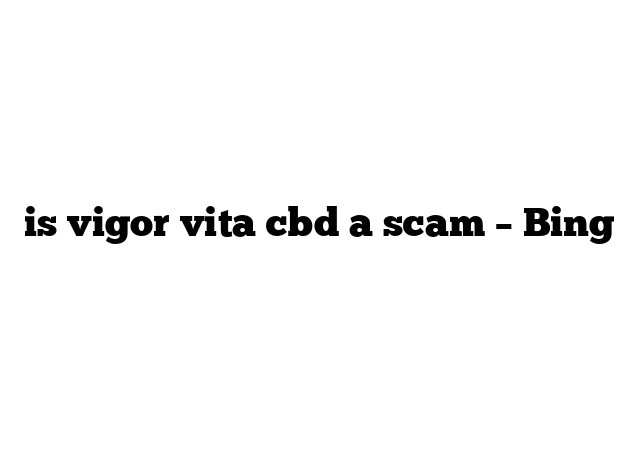 is vigor vita cbd a scam – Bing